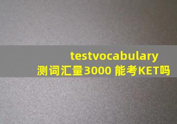 testvocabulary测词汇量3000 能考KET吗